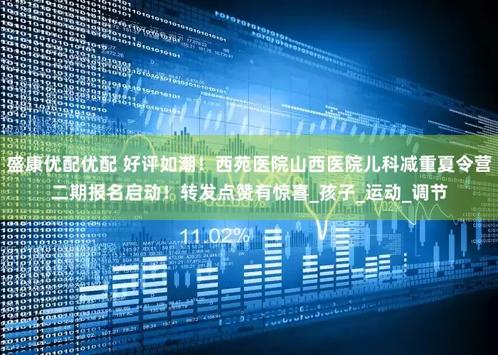 盛康优配优配 好评如潮！西苑医院山西医院儿科减重夏令营二期报名启动！转发点赞有惊喜_孩子_运动_调节