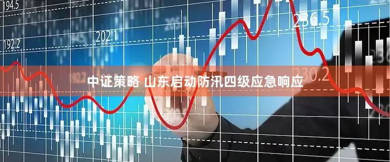 中证策略 山东启动防汛四级应急响应