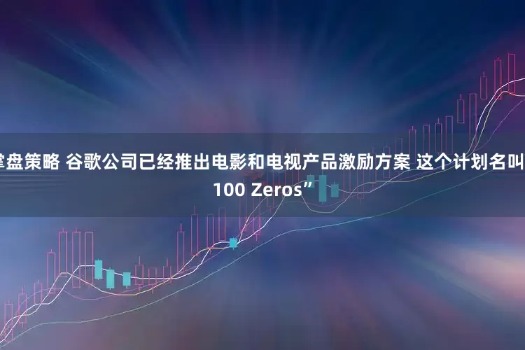 掌盘策略 谷歌公司已经推出电影和电视产品激励方案 这个计划名叫“100 Zeros”