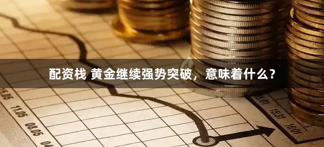 配资栈 黄金继续强势突破，意味着什么？