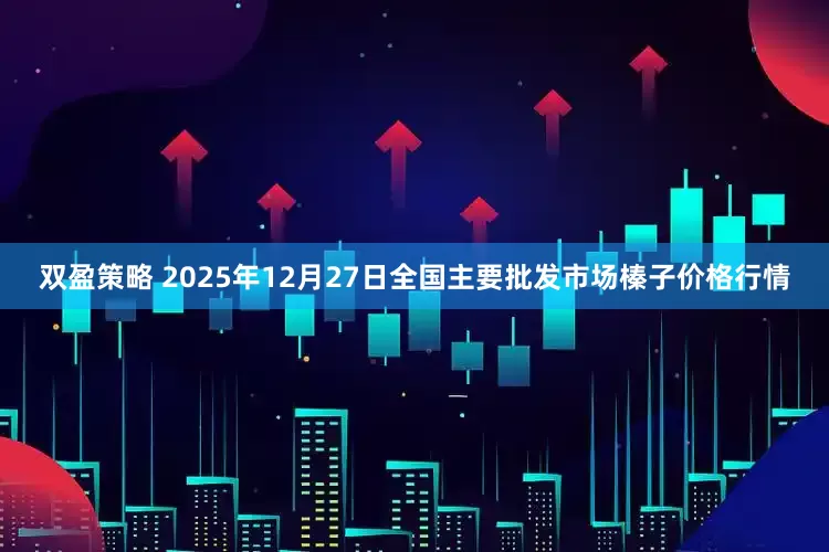 双盈策略 2025年12月27日全国主要批发市场榛子价格行情