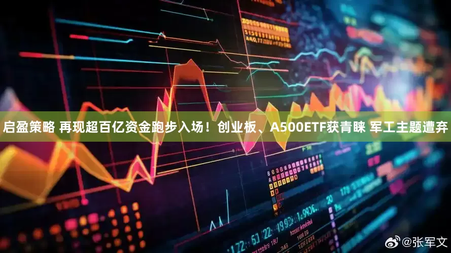 启盈策略 再现超百亿资金跑步入场！创业板、A500ETF获青睐 军工主题遭弃