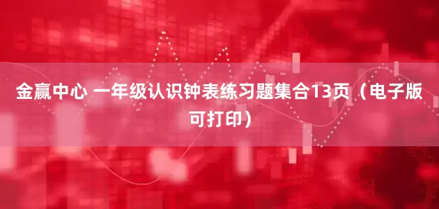 金赢中心 一年级认识钟表练习题集合13页（电子版可打印）